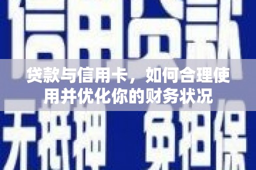 天涯贷款与信用卡，如何合理使用并优化你的财务状况
