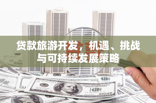 天涯贷款旅游开发，机遇、挑战与可持续发展策略