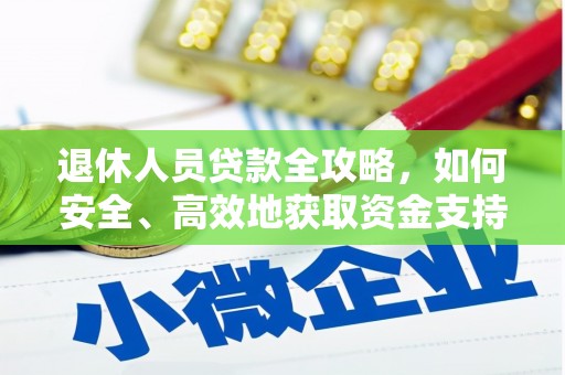 天涯退休人员贷款全攻略，如何安全、高效地获取资金支持