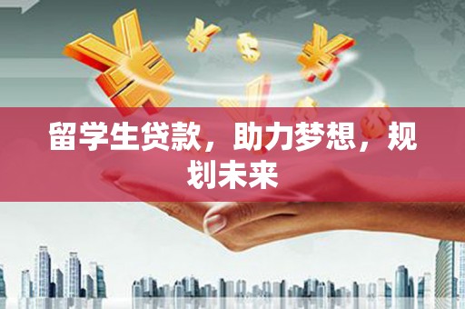 天涯留学生贷款，助力梦想，规划未来