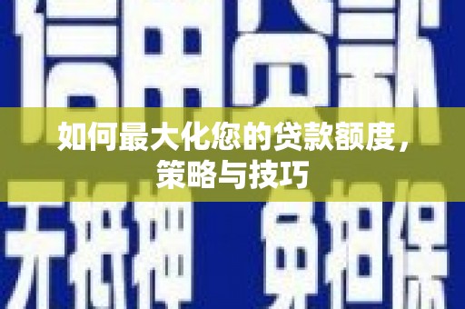 天涯如何最大化您的贷款额度，策略与技巧
