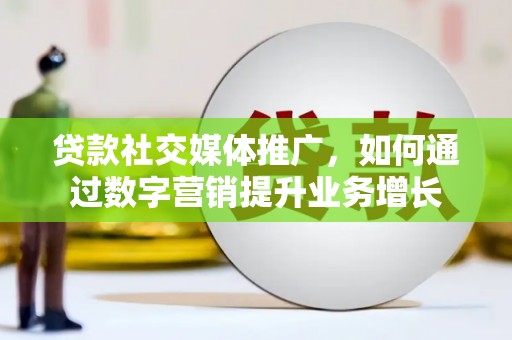 天涯贷款社交媒体推广，如何通过数字营销提升业务增长
