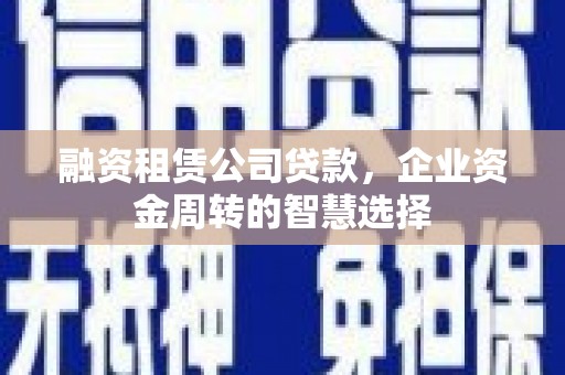 天涯融资租赁公司贷款，企业资金周转的智慧选择