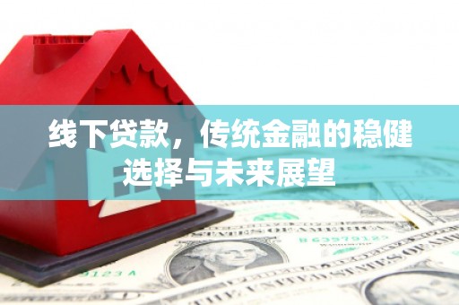 天涯线下贷款，传统金融的稳健选择与未来展望