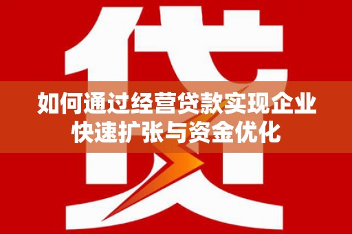 天涯如何通过经营贷款实现企业快速扩张与资金优化