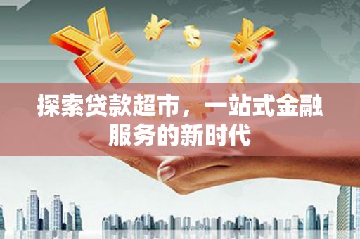 天涯探索贷款超市，一站式金融服务的新时代