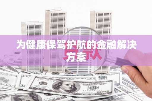 天涯为健康保驾护航的金融解决方案