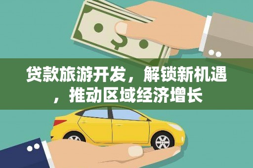 天涯贷款旅游开发，解锁新机遇，推动区域经济增长