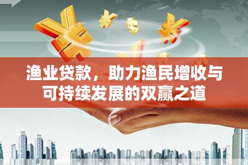 天涯渔业贷款，助力渔民增收与可持续发展的双赢之道