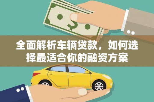 天涯全面解析车辆贷款，如何选择最适合你的融资方案