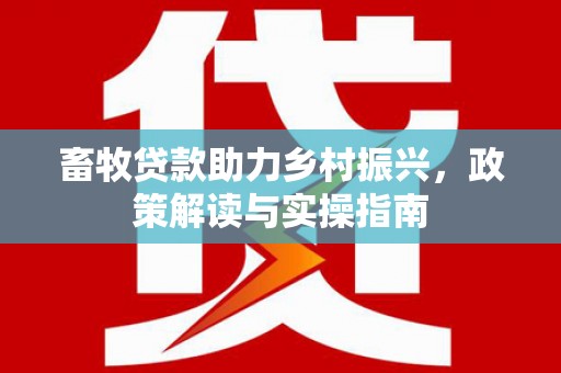 天涯畜牧贷款助力乡村振兴，政策解读与实操指南