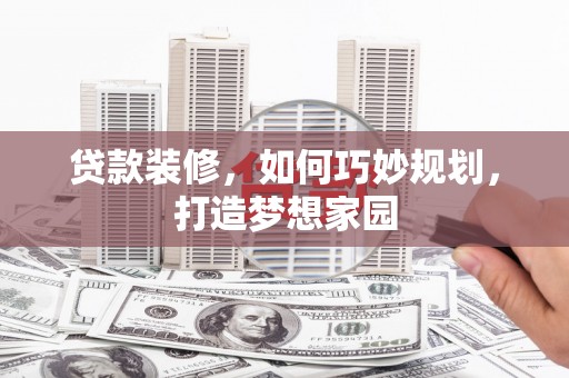 天涯贷款装修，如何巧妙规划，打造梦想家园
