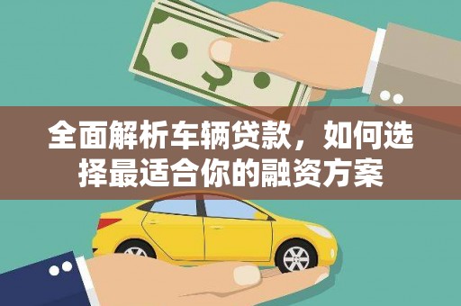 天涯全面解析车辆贷款，如何选择最适合你的融资方案