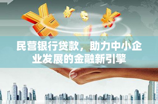 天涯民营银行贷款，助力中小企业发展的金融新引擎
