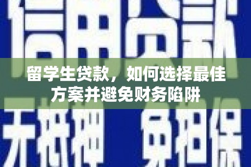 天涯留学生贷款，如何选择最佳方案并避免财务陷阱