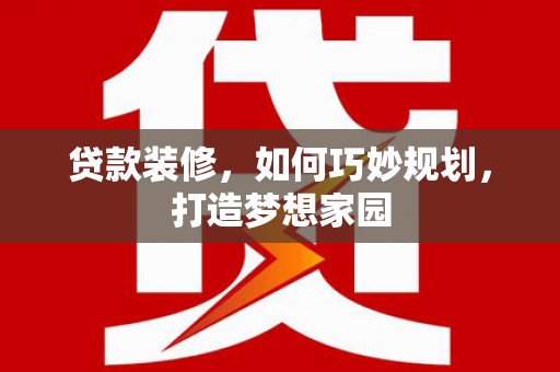 天涯贷款装修，如何巧妙规划，打造梦想家园