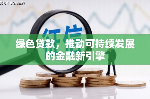 天涯绿色贷款，推动可持续发展的金融新引擎