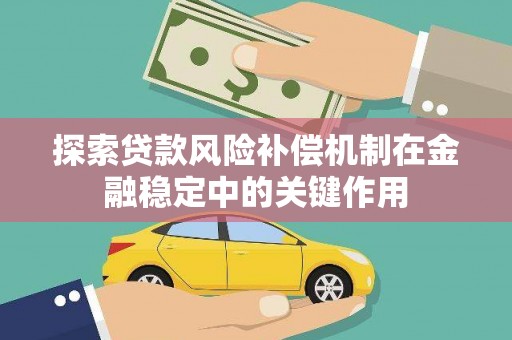 天涯探索贷款风险补偿机制在金融稳定中的关键作用