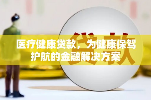 天涯医疗健康贷款，为健康保驾护航的金融解决方案