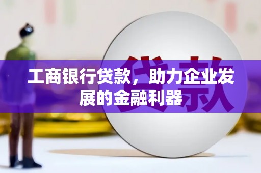 天涯工商银行贷款，助力企业发展的金融利器