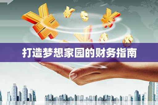 天涯打造梦想家园的财务指南