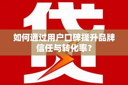 天涯如何通过用户口碑提升品牌信任与转化率？