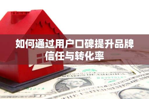 天涯如何通过用户口碑提升品牌信任与转化率