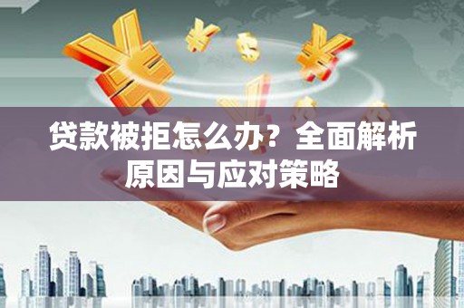 天涯贷款被拒怎么办？全面解析原因与应对策略
