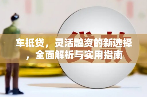 天涯车抵贷，灵活融资的新选择，全面解析与实用指南