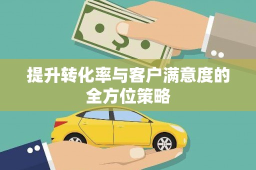 天涯提升转化率与客户满意度的全方位策略