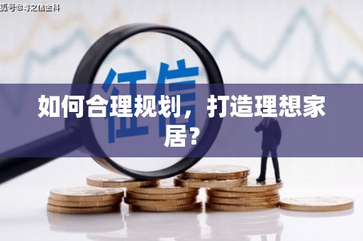 天涯如何合理规划，打造理想家居？
