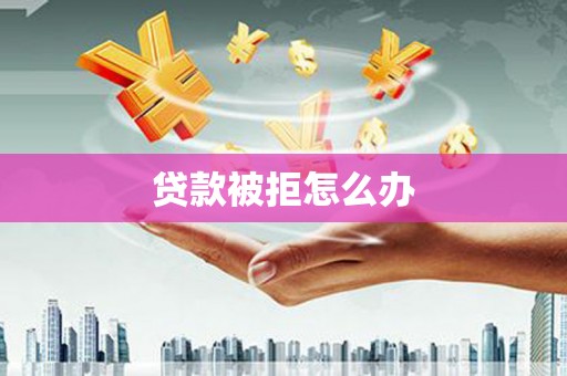 天涯贷款被拒怎么办