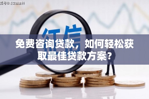 天涯免费咨询贷款，如何轻松获取最佳贷款方案？